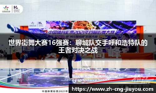 世界街舞大赛16强赛：聊城队交手呼和浩特队的王者对决之战