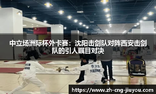 中立场洲际杯外卡赛：沈阳击剑队对阵西安击剑队的引人瞩目对决